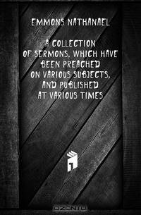 A collection of sermons, which have been preached on various subjects, and published at various times
