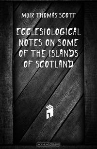 Ecclesiological notes on some of the islands of Scotland