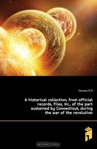 A historical collection, from official records, files, &c., of the part sustained by Connecticut, during the war of the revolution