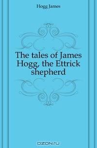 The tales of James Hogg, the Ettrick shepherd