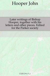 Later writings of Bishop Hooper, together with his letters and other pieces. Edited for the Parker society