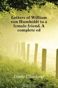 Letters of William von Humboldt to a female friend. A complete ed.