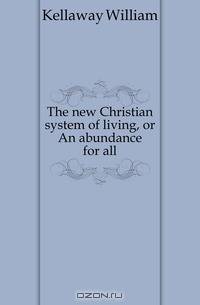 The new Christian system of living, or An abundance for all