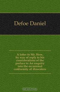 A letter to Mr. How, by way of reply to his considerations of the preface to An enquiry into the occasional conformity of dissenters