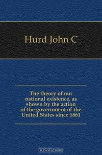 The theory of our national existence, as shown by the action of the government of the United States since 1861