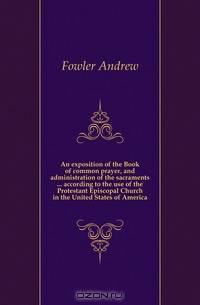 An exposition of the Book of common prayer, and administration of the sacraments ... according to the use of the Protestant Episcopal Church in the United States of America