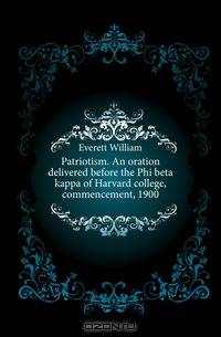 Patriotism. An oration delivered before the Phi beta kappa of Harvard college, commencement, 1900