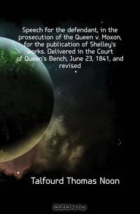 Speech for the defendant, in the prosecution of the Queen v. Moxon, for the publication of Shelley