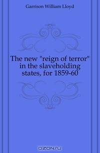 The new reign of terror in the slaveholding states, for 1859-60
