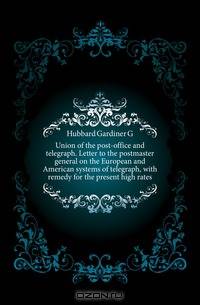 Union of the post-office and telegraph. Letter to the postmaster general on the European and American systems of telegraph, with remedy for the present high rates