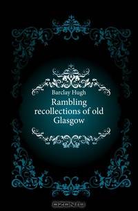 Rambling recollections of old Glasgow