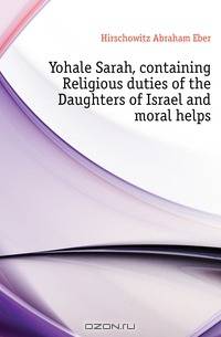Yohale Sarah, containing Religious duties of the Daughters of Israel and moral helps