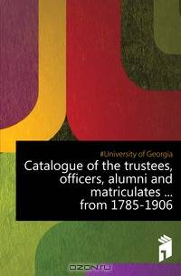 Catalogue of the trustees, officers, alumni and matriculates from 1785-1906