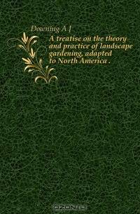 A treatise on the theory and practice of landscape gardening, adapted to North America