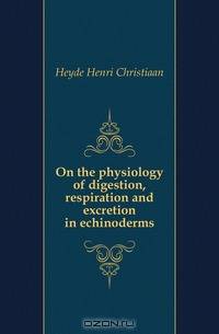 On the physiology of digestion, respiration and excretion in echinoderms