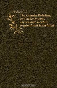 The County Palatine, and other poems, sacred and secular, original and translated