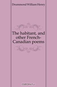 The habitant, and other French-Canadian poems