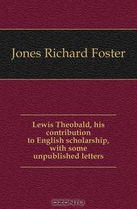 Lewis Theobald, his contribution to English scholarship, with some unpublished letters