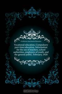 Vocational education, Compulsory part-time education. Information for the use of teachers, school authorities, employers of youth, and the general public. February, 1920