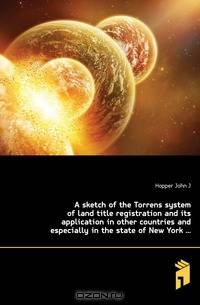 A sketch of the Torrens system of land title registration and its application in other countries and especially in the state of New York