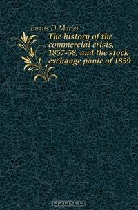 The history of the commercial crisis, 1857-58, and the stock exchange panic of 1859