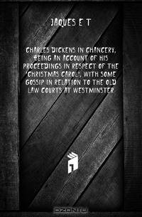 Charles Dickens in Chancery, being an account of his proceedings in respect of the Christmas carol, with some gossip in relation to the old law courts at Westminster