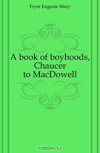 A book of boyhoods, Chaucer to MacDowell