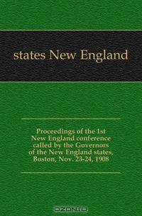 Proceedings of the 1st New England conference called by the Governors of the New England states, Boston, Nov. 23-24, 1908