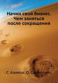 Начни свой бизнес. Чем заняться после сокращения Самая опасная книга для вашей бедности!