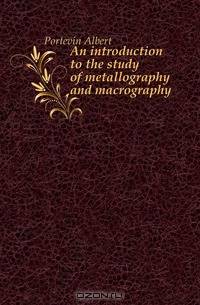An introduction to the study of metallography and macrography
