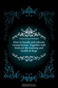 How to handle and educate vicious horses. Together with hints on the training and health of dogs
