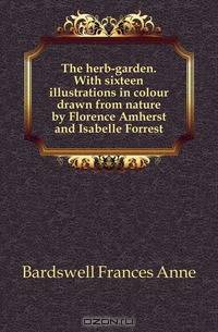 The herb-garden. With sixteen illustrations in colour drawn from nature by Florence Amherst and Isabelle Forrest