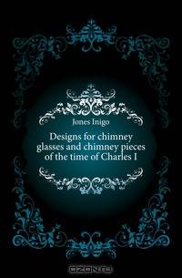 Designs for chimney glasses and chimney pieces of the time of Charles I