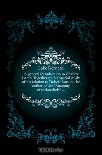 A general introduction to Charles Lamb. Together with a special study of his relation to Robert Burton, the author of the Anatomy of melancholy