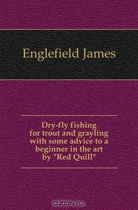 Dry-fly fishing for trout and grayling with some advice to a beginner in the art by Red Quill