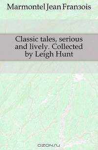 Classic tales, serious and lively. Collected by Leigh Hunt