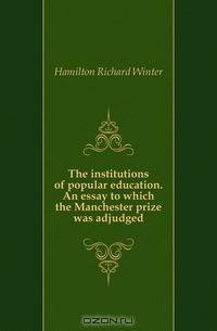 The institutions of popular education. An essay to which the Manchester prize was adjudged