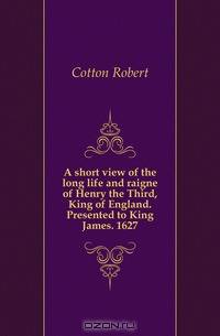A short view of the long life and raigne of Henry the Third, King of England. Presented to King James. 1627