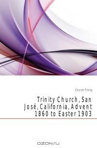 Trinity Church, San Jose, California, Advent 1860 to Easter 1903