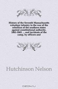 History of the Seventh Massachusetts volunteer infantry in the war of the rebellion of the southern states against constitutional authority. 1861-1865. and incidents of the camp, by officers and