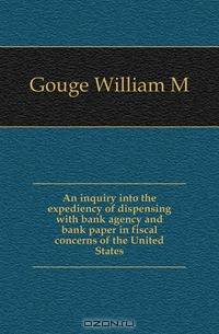 An inquiry into the expediency of dispensing with bank agency and bank paper in fiscal concerns of the United States