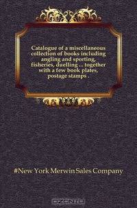 Catalogue of a miscellaneous collection of books including angling and sporting, fisheries, duelling together with a few book plates, postage stamps