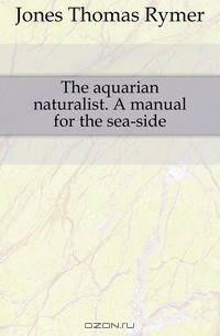 The aquarian naturalist. A manual for the sea-side