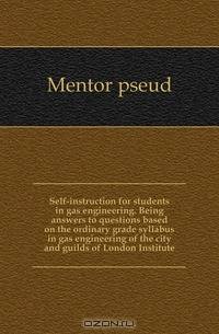 Self-instruction for students in gas engineering. Being answers to questions based on the ordinary grade syllabus in gas engineering of the city and guilds of London Institute
