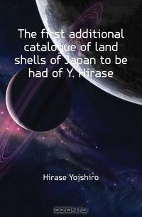 The first additional catalogue of land shells of Japan to be had of Y. Hirase