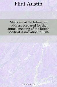 Medicine of the future, an address prepared for the annual meeting of the British Medical Association in 1886