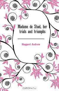 Madame de Stael, her trials and triumphs