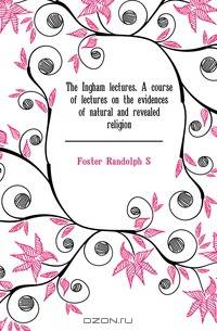 The Ingham lectures. A course of lectures on the evidences of natural and revealed religion