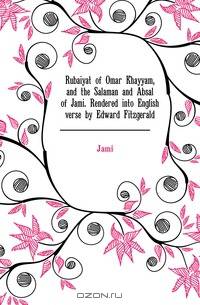 Rubaiyat of Omar Khayyam, and the Salaman and Absal of Jami. Rendered into English verse by Edward Fitzgerald