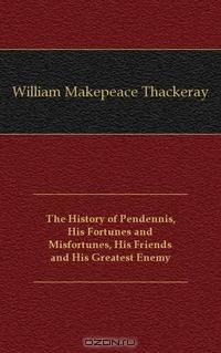 The History of Pendennis, His Fortunes and Misfortunes, His Friends and His Greatest Enemy